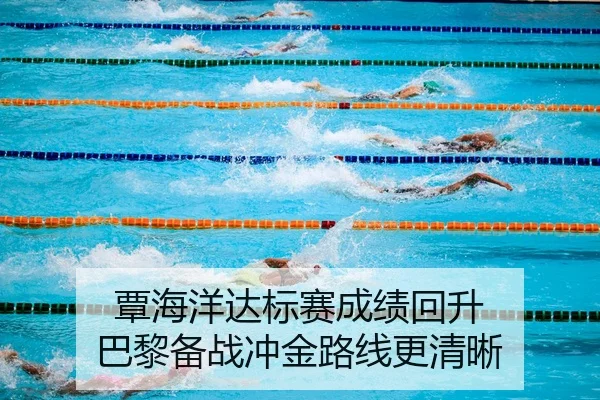 覃海洋达标赛成绩回升 巴黎备战冲金路线更清晰